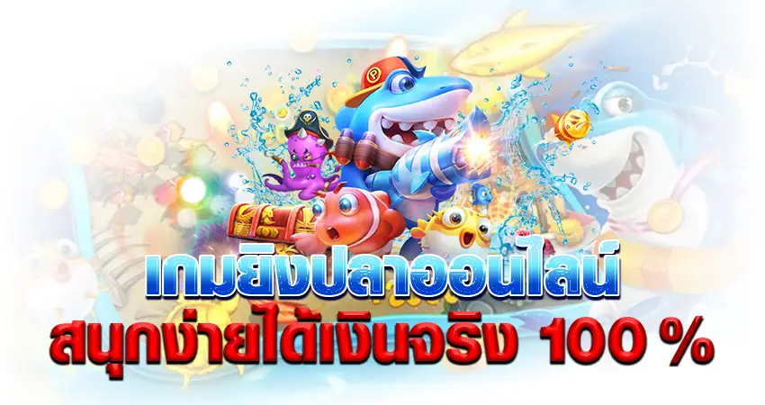 เกมยิงปลาออนไลน์ สนุก ง่าย ได้เงินจริง 100%